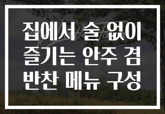 집에서 술 없이 즐기는 안주 겸 반찬 메뉴 구성
