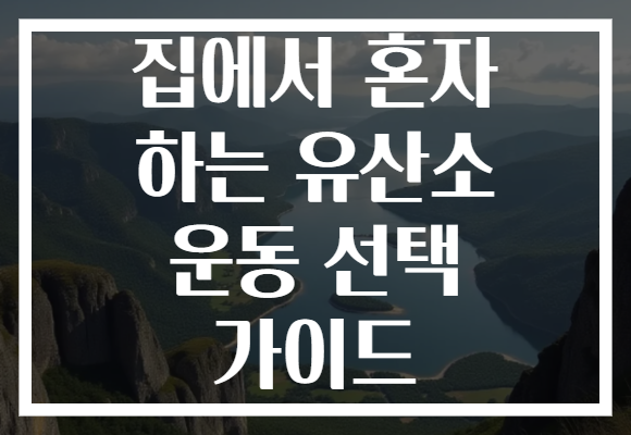 집에서 혼자 하는 유산소 운동 선택 가이드 집에서 혼자 하는 유산소 운동 선택 가이드