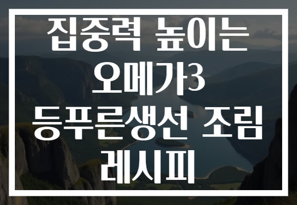 집중력 높이는 오메가3 등푸른생선 조림 레시피 집중력 높이는 오메가3 등푸른생선 조림 레시피