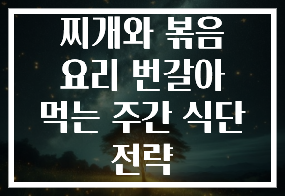 찌개와 볶음 요리 번갈아 먹는 주간 식단 전략 찌개와 볶음 요리 번갈아 먹는 주간 식단 전략