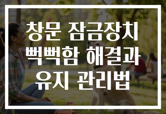 창문 잠금장치 뻑뻑함 해결과 유지 관리법