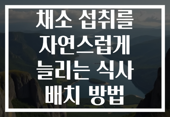 채소 섭취를 자연스럽게 늘리는 식사 배치 방법