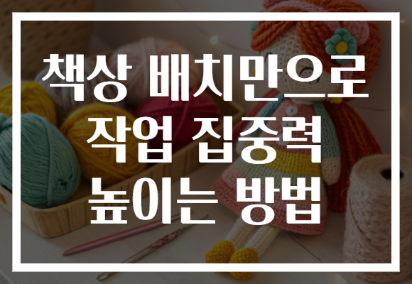 책상 배치만으로 작업 집중력 높이는 방법