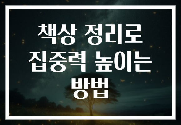 책상 정리로 집중력 높이는 방법