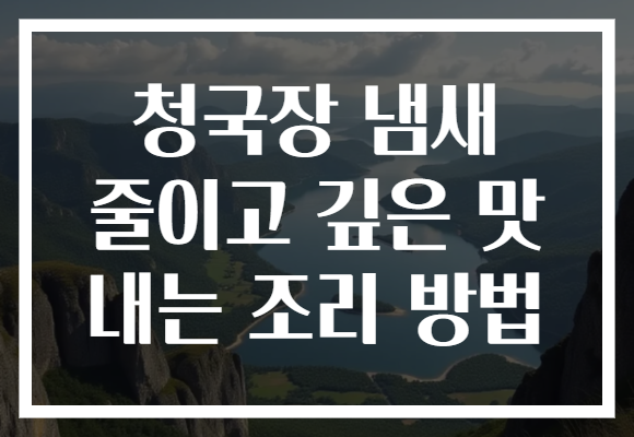 청국장 냄새 줄이고 깊은 맛 내는 조리 방법