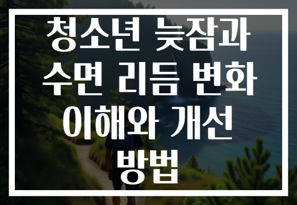 청소년 늦잠과 수면 리듬 변화 이해와 개선 방법