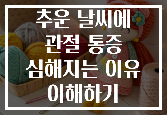 추운 날씨에 관절 통증 심해지는 이유 이해하기