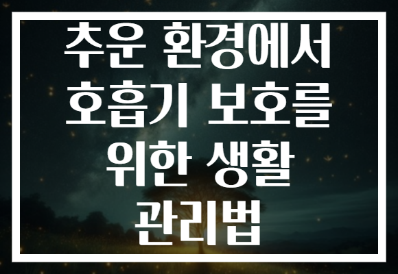 추운 환경에서 호흡기 보호를 위한 생활 관리법 추운 환경에서 호흡기 보호를 위한 생활 관리법