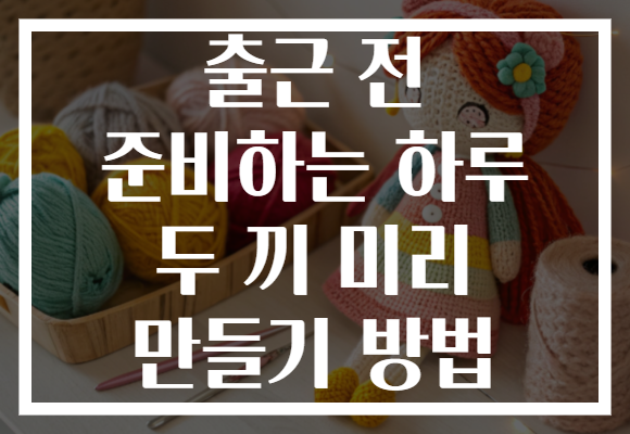 출근 전 준비하는 하루 두 끼 미리 만들기 방법