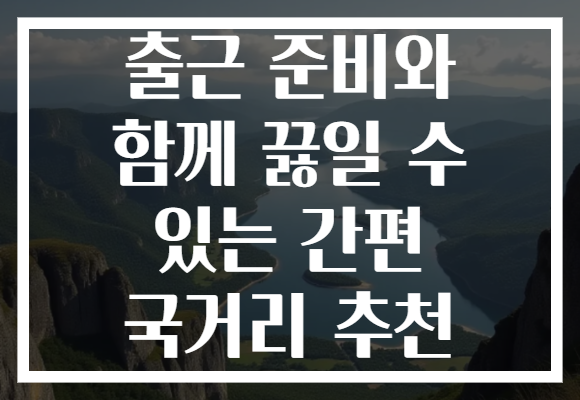 출근 준비와 함께 끓일 수 있는 간편 국거리 추천