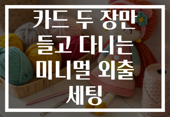 카드 두 장만 들고 다니는 미니멀 외출 세팅 카드 두 장만 들고 다니는 미니멀 외출 세팅