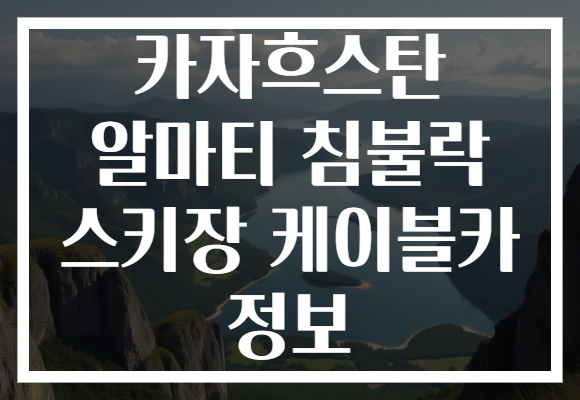 카자흐스탄 알마티 침불락 스키장 케이블카 정보