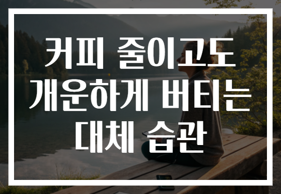 커피 줄이고도 개운하게 버티는 대체 습관 커피 줄이고도 개운하게 버티는 대체 습관