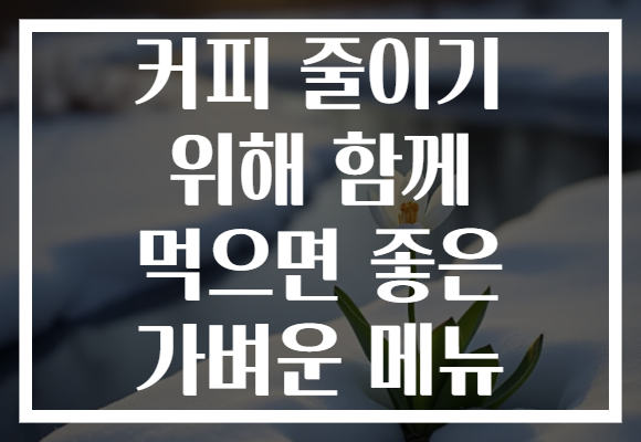 커피 줄이기 위해 함께 먹으면 좋은 가벼운 메뉴 커피 줄이기 위해 함께 먹으면 좋은 가벼운 메뉴