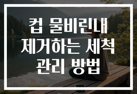 컵 물비린내 제거하는 세척 관리 방법