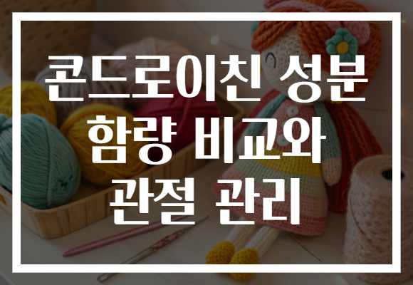 콘드로이친 성분 함량 비교와 관절 관리 콘드로이친 성분 함량 비교와 관절 관리