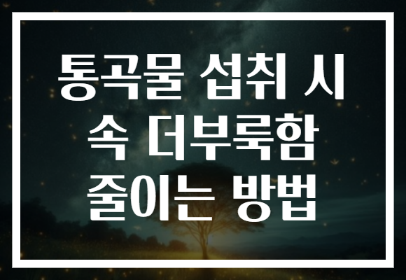 통곡물 섭취 시 속 더부룩함 줄이는 방법 통곡물 섭취 시 속 더부룩함 줄이는 방법