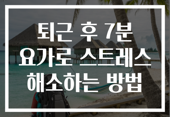 퇴근 후 7분 요가로 스트레스 해소하는 방법 퇴근 후 7분 요가로 스트레스 해소하는 방법