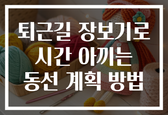 퇴근길 장보기로 시간 아끼는 동선 계획 방법