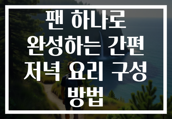 팬 하나로 완성하는 간편 저녁 요리 구성 방법 팬 하나로 완성하는 간편 저녁 요리 구성 방법