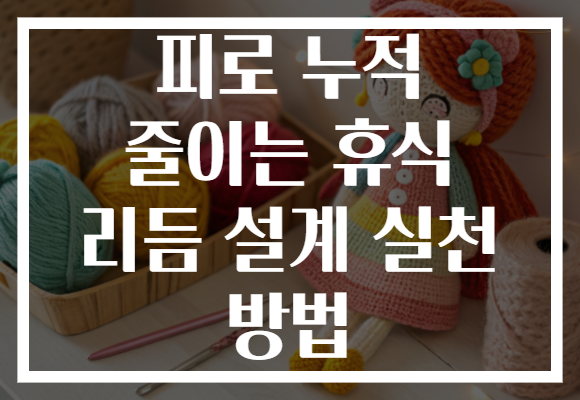 피로 누적 줄이는 휴식 리듬 설계 실천 방법 피로 누적 줄이는 휴식 리듬 설계 실천 방법