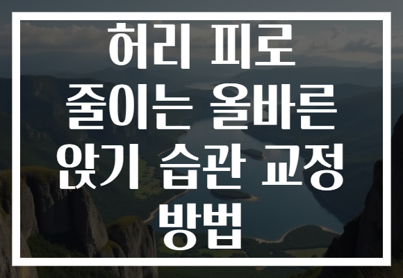 허리 피로 줄이는 올바른 앉기 습관 교정 방법 허리 피로 줄이는 올바른 앉기 습관 교정 방법
