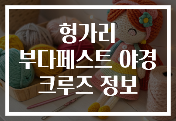 헝가리 부다페스트 야경 크루즈 정보 헝가리 부다페스트 야경 크루즈 정보