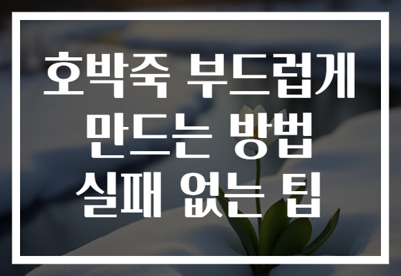 호박죽 부드럽게 만드는 방법 실패 없는 팁