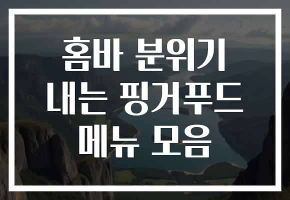 홈바 분위기 내는 핑거푸드 메뉴 모음