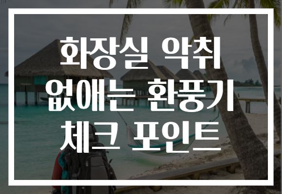 화장실 악취 없애는 환풍기 체크 포인트 화장실 악취 없애는 환풍기 체크 포인트