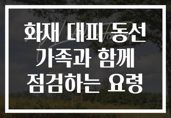 화재 대피 동선 가족과 함께 점검하는 요령 화재 대피 동선 가족과 함께 점검하는 요령