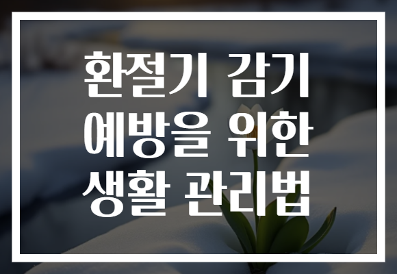 환절기 감기 예방을 위한 생활 관리법