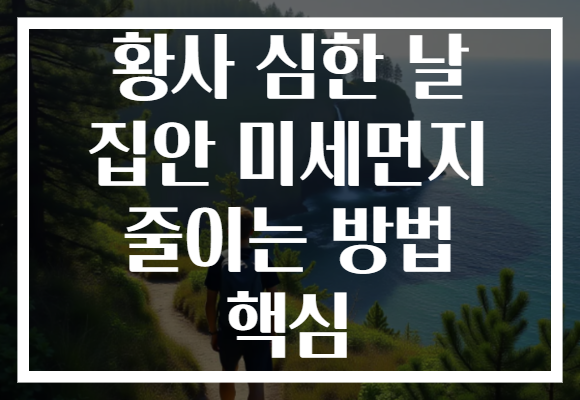 황사 심한 날 집안 미세먼지 줄이는 방법 핵심 황사 심한 날 집안 미세먼지 줄이는 방법 핵심