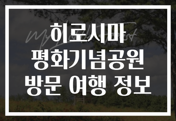 히로시마 평화기념공원 방문 여행 정보