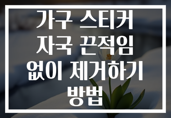 가구 스티커 자국 끈적임 없이 제거하기 방법