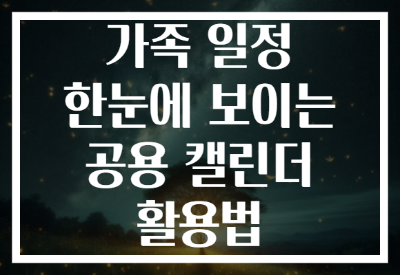 가족 일정 한눈에 보이는 공용 캘린더 활용법 가족 일정 한눈에 보이는 공용 캘린더 활용법