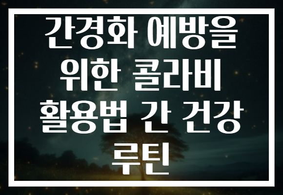 간경화 예방을 위한 콜라비 활용법 간 건강 루틴