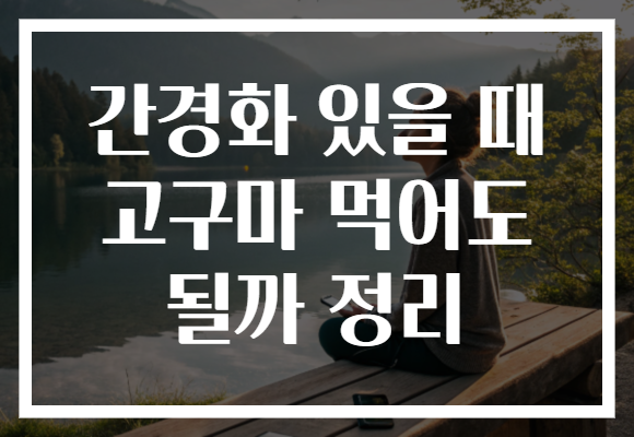 간경화 있을 때 고구마 먹어도 될까 정리 간경화 있을 때 고구마 먹어도 될까 정리