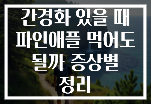 간경화 있을 때 파인애플 먹어도 될까 증상별 정리