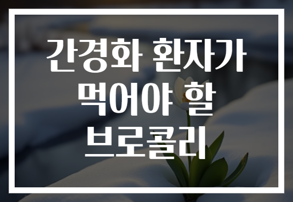 간경화 환자가 먹어야 할 브로콜리 간경화 환자가 먹어야 할 브로콜리