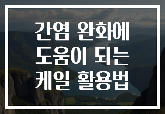간염 완화에 도움이 되는 케일 활용법 간염 완화에 도움이 되는 케일 활용법