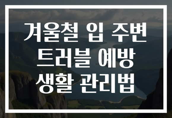 겨울철 입 주변 트러블 예방 생활 관리법 겨울철 입 주변 트러블 예방 생활 관리법