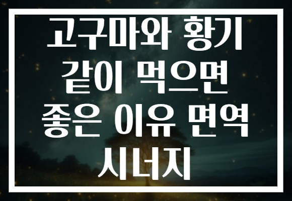 고구마와 황기 같이 먹으면 좋은 이유 면역 시너지