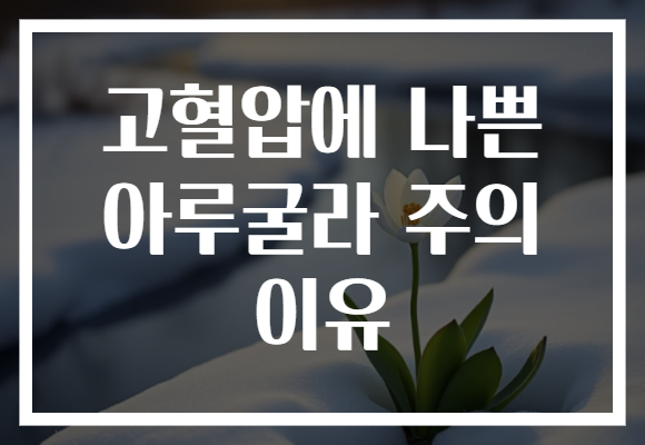 고혈압에 나쁜 아루굴라 주의 이유 고혈압에 나쁜 아루굴라 주의 이유