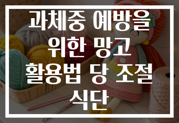 과체중 예방을 위한 망고 활용법 당 조절 식단