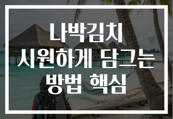 나박김치 시원하게 담그는 방법 핵심 나박김치 시원하게 담그는 방법 핵심