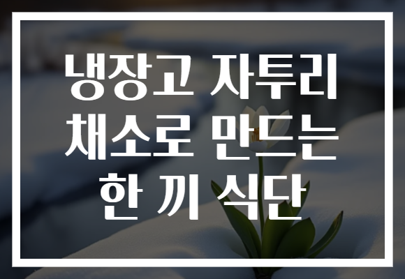 냉장고 자투리 채소로 만드는 한 끼 식단