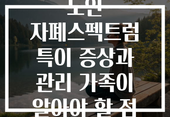 노인 자폐스펙트럼 특이 증상과 관리 가족이 알아야 할 점