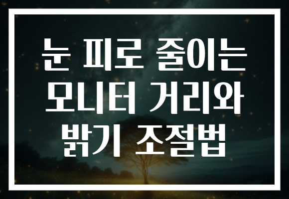 눈 피로 줄이는 모니터 거리와 밝기 조절법