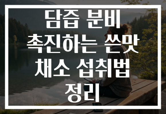 담즙 분비 촉진하는 쓴맛 채소 섭취법 정리